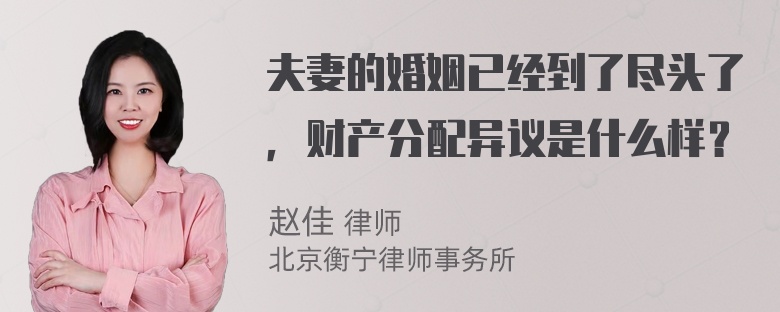 夫妻的婚姻已经到了尽头了，财产分配异议是什么样？