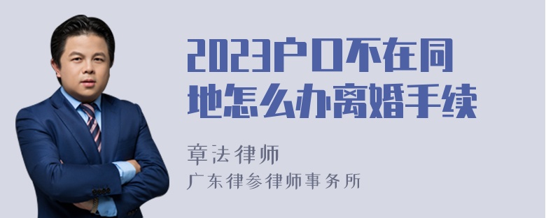 2023户口不在同地怎么办离婚手续