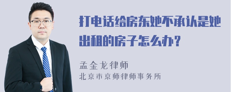 打电话给房东她不承认是她出租的房子怎么办？
