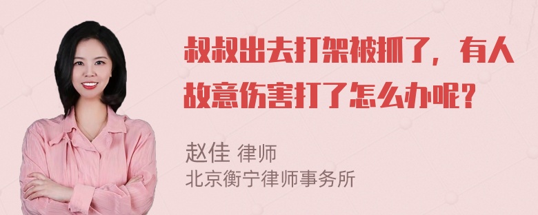 叔叔出去打架被抓了，有人故意伤害打了怎么办呢？