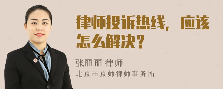 律师投诉热线，应该怎么解决？