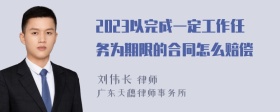 2023以完成一定工作任务为期限的合同怎么赔偿