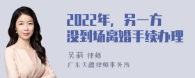 2022年，另一方没到场离婚手续办理