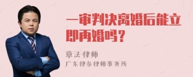 一审判决离婚后能立即再婚吗？