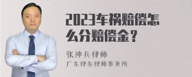 2023车祸赔偿怎么分赔偿金？