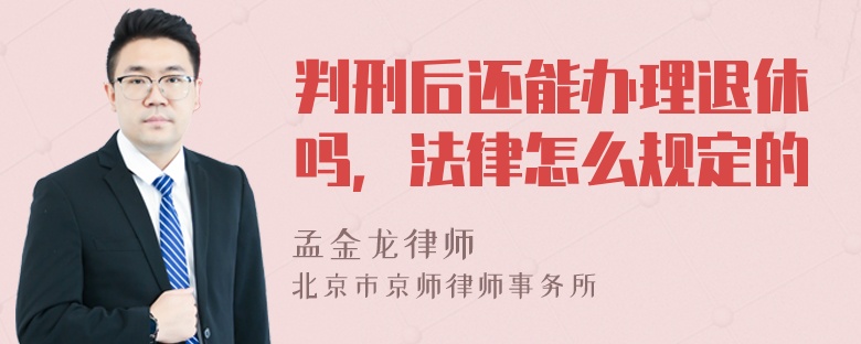 判刑后还能办理退休吗，法律怎么规定的