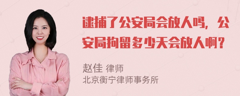 逮捕了公安局会放人吗，公安局拘留多少天会放人啊？