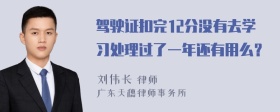 驾驶证扣完12分没有去学习处理过了一年还有用么？