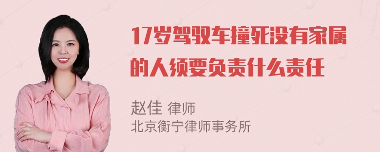 17岁驾驭车撞死没有家属的人须要负责什么责任