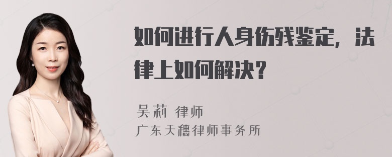 如何进行人身伤残鉴定，法律上如何解决？