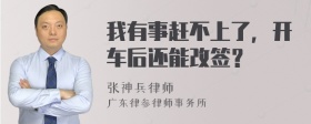 我有事赶不上了，开车后还能改签？