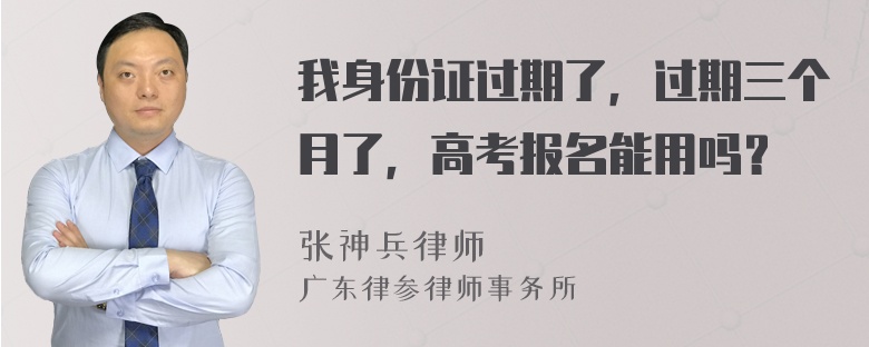 我身份证过期了，过期三个月了，高考报名能用吗？