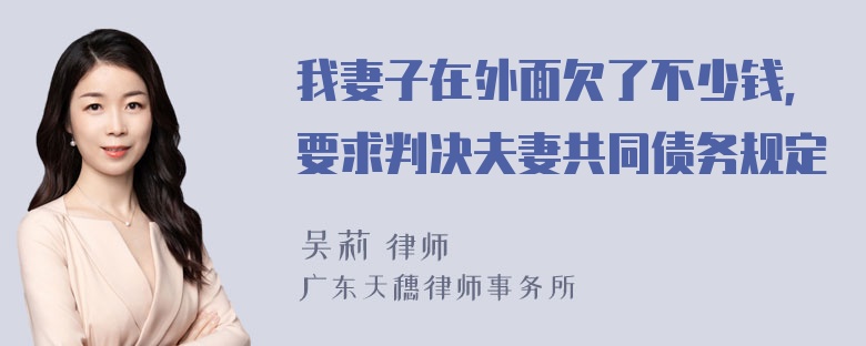 我妻子在外面欠了不少钱，要求判决夫妻共同债务规定