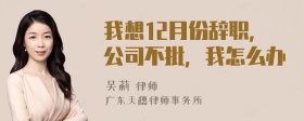 我想12月份辞职，公司不批，我怎么办