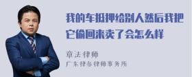 我的车抵押给别人然后我把它偷回来卖了会怎么样