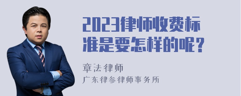 2023律师收费标准是要怎样的呢？