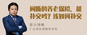 间断的养老保险，能补交吗？该如何补交