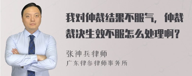 我对仲裁结果不服气，仲裁裁决生效不服怎么处理啊？