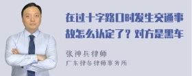 在过十字路口时发生交通事故怎么认定了？对方是黑车