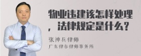 物业违建该怎样处理，法律规定是什么？