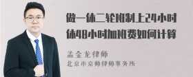 做一休二轮班制上24小时休48小时加班费如何计算