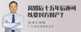 离婚后十五年后还可以要对方财产？