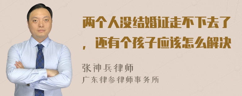 两个人没结婚证走不下去了，还有个孩子应该怎么解决