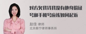 对方欠我钱我没有他身份证号和手机号应该如何起诉