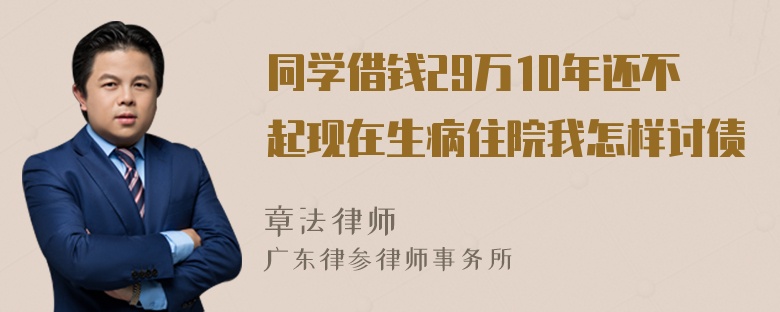 同学借钱29万10年还不起现在生病住院我怎样讨债