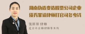 湖南伪造变造股票公司企业债券罪请律师打官司多少钱