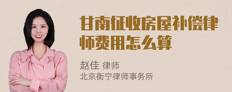 甘南征收房屋补偿律师费用怎么算