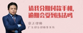 请我分期付款手机，逾期会受到违法吗