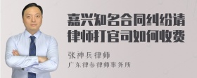 嘉兴知名合同纠纷请律师打官司如何收费