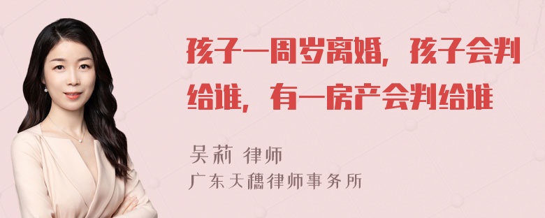 孩子一周岁离婚，孩子会判给谁，有一房产会判给谁