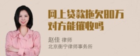 网上贷款拖欠80万对方能催收吗