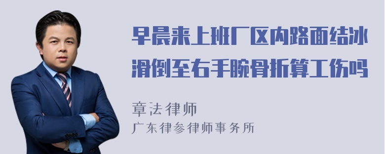 早晨来上班厂区内路面结冰滑倒至右手腕骨折算工伤吗