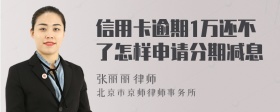 信用卡逾期1万还不了怎样申请分期减息