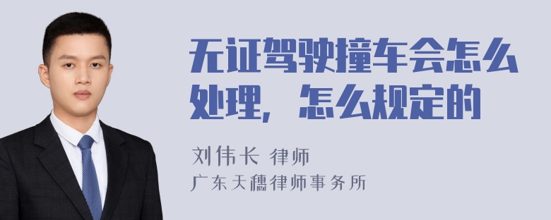 无证驾驶撞车会怎么处理，怎么规定的