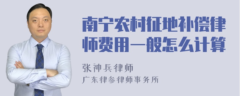 南宁农村征地补偿律师费用一般怎么计算