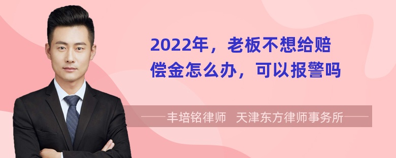 2022年，老板不想给赔偿金怎么办，可以报警吗