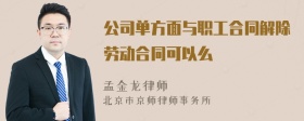 公司单方面与职工合同解除劳动合同可以么