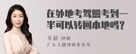 在外地考驾照考到一半可以转回本地吗？