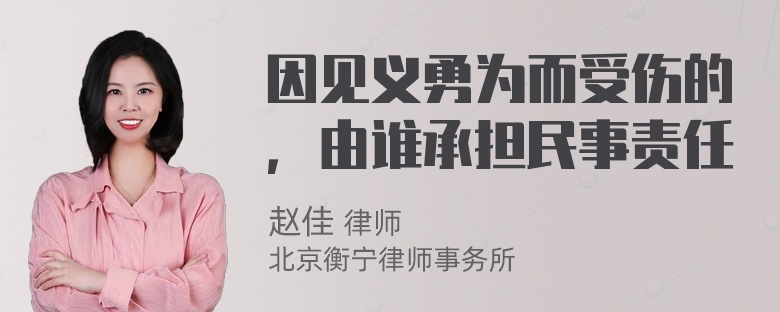 因见义勇为而受伤的，由谁承担民事责任