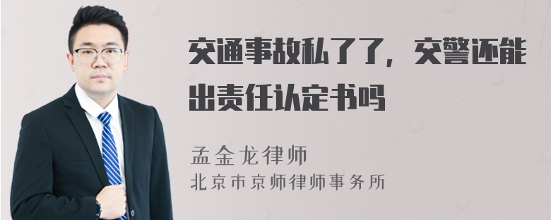 交通事故私了了，交警还能出责任认定书吗