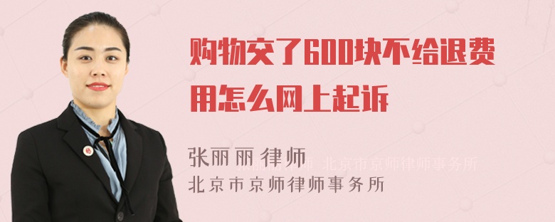 购物交了600块不给退费用怎么网上起诉