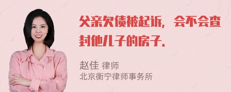 父亲欠债被起诉，会不会查封他儿子的房子．