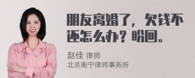 朋友离婚了，欠钱不还怎么办？盼回。