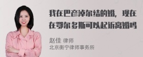 我在巴彦淖尔结的婚，现在在鄂尔多斯可以起诉离婚吗