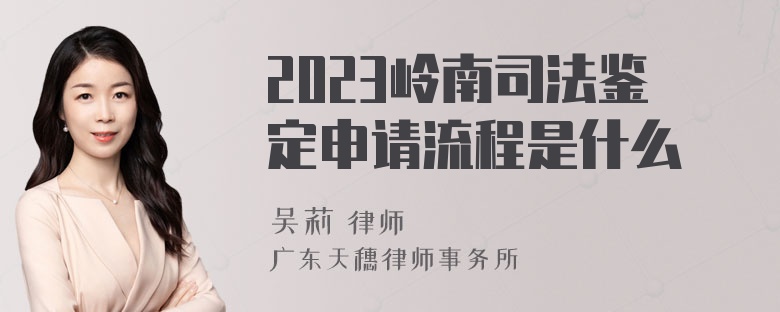 2023岭南司法鉴定申请流程是什么