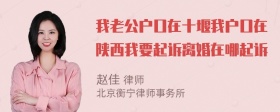 我老公户口在十堰我户口在陕西我要起诉离婚在哪起诉